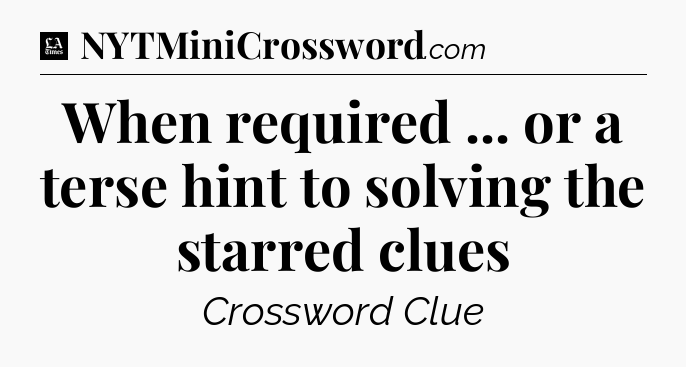 When required ... or a terse hint to solving the starred clues - LA Times Crossword