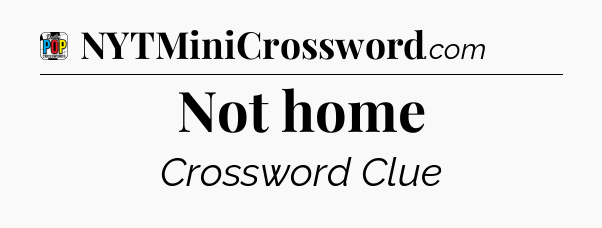 Not home Crossword Clue