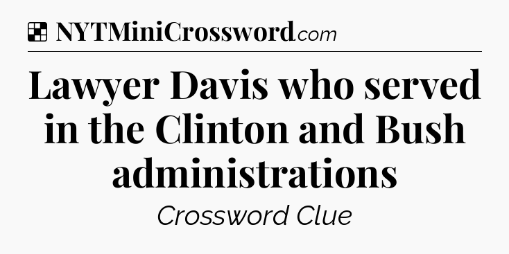Solution: Lawyer Davis who served in the Clinton and Bush administrations - NYT Crossword