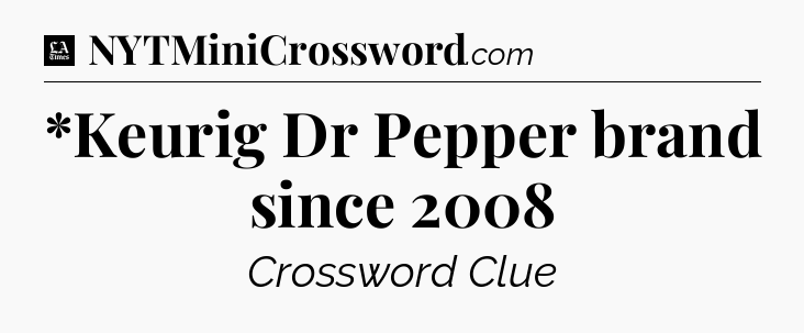 *Keurig Dr Pepper brand since 2008 - LA Times Crossword
