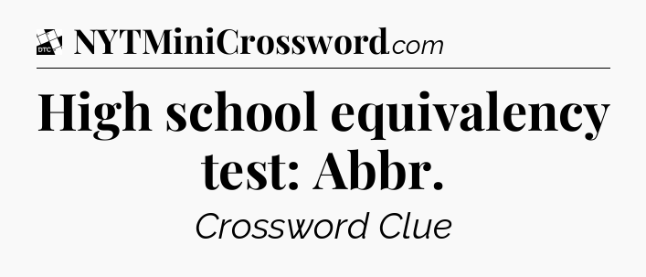 High school equivalency test: Abbr - Daily Themed Classic Crossword