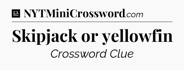 Skipjack or yellowfin - LA Times Crossword