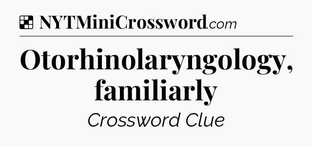 Solution: Otorhinolaryngology, familiarly - NYT Crossword