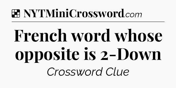 Solution: French word whose opposite is 2-Down - NYT Crossword