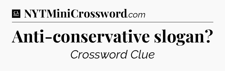 Anti-conservative slogan - LA Times Crossword