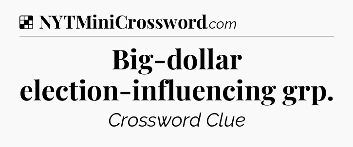 Solution: Big-dollar election-influencing grp - NYT Crossword