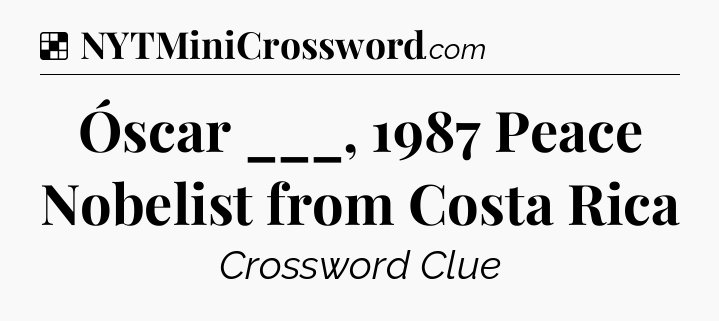 Solution: Óscar ___, 1987 Peace Nobelist from Costa Rica - NYT Crossword