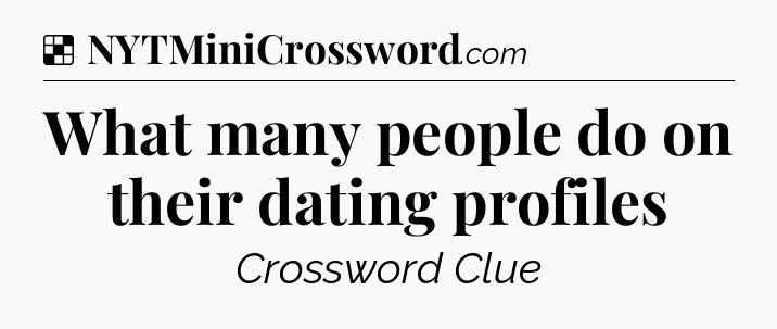 Solution: What many people do on their dating profiles - NYT Crossword