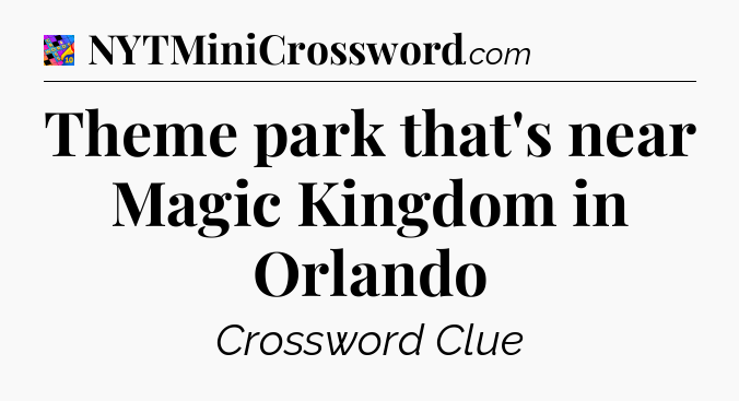 Theme park that's near Magic Kingdom in Orlando Crossword Clue