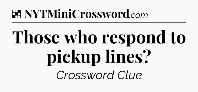 Solution: Those who respond to pickup lines - NYT Crossword