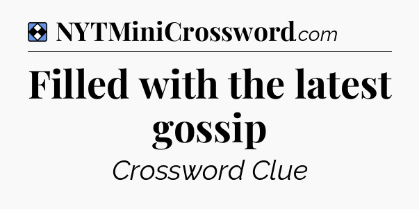 Solution: Filled with the latest gossip - NYT Mini Crossword