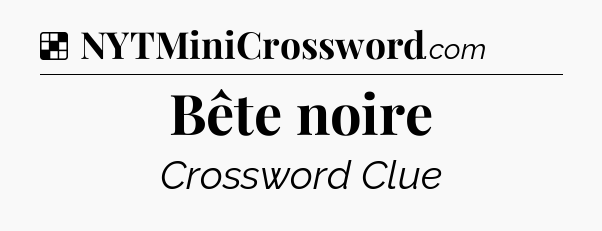 Solution: Bête noire - NYT Crossword