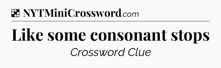 Solution: Like some consonant stops - NYT Crossword