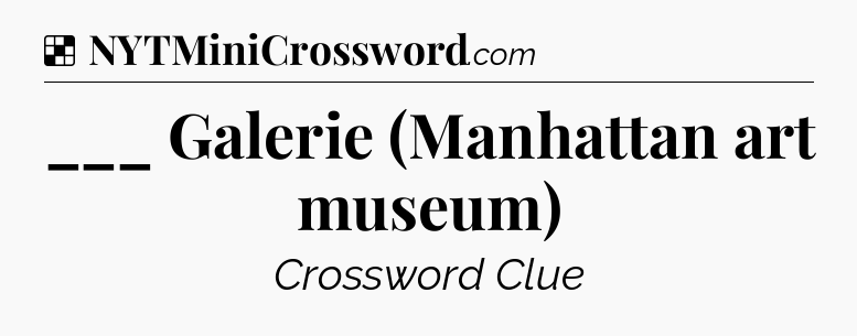 Solution: ___ Galerie (Manhattan art museum) - NYT Crossword