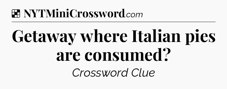 Solution: Getaway where Italian pies are consumed - NYT Crossword