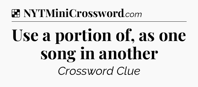 Solution: Use a portion of, as one song in another - NYT Crossword