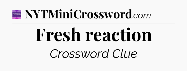 Fresh reaction - Thomas Joseph Crossword