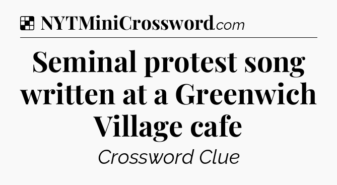 Solution: Seminal protest song written at a Greenwich Village cafe - NYT Crossword