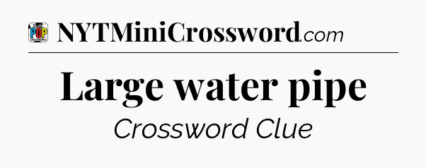 Large water pipe Crossword Clue