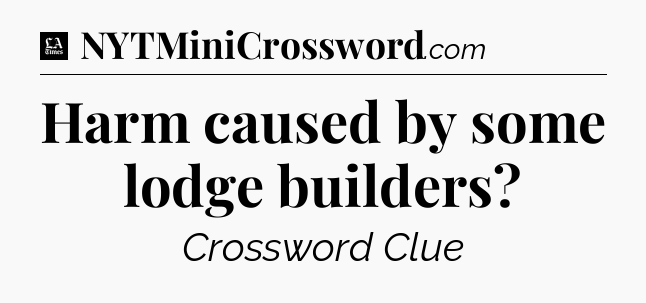 Harm caused by some lodge builders - LA Times Crossword