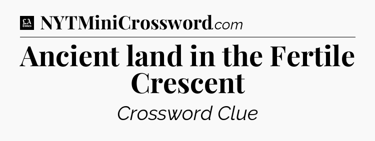 Ancient land in the Fertile Crescent - LA Times Crossword