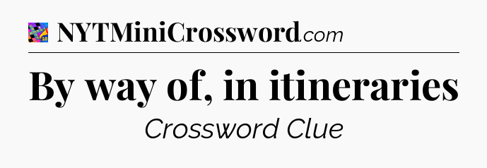 By way of, in itineraries Crossword Clue