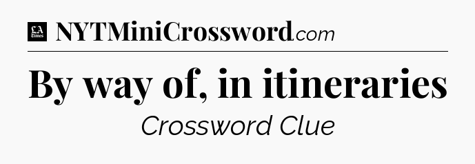 By way of, in itineraries - LA Times Crossword