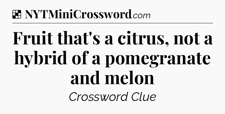 Solution: Fruit that's a citrus, not a hybrid of a pomegranate and melon - NYT Crossword