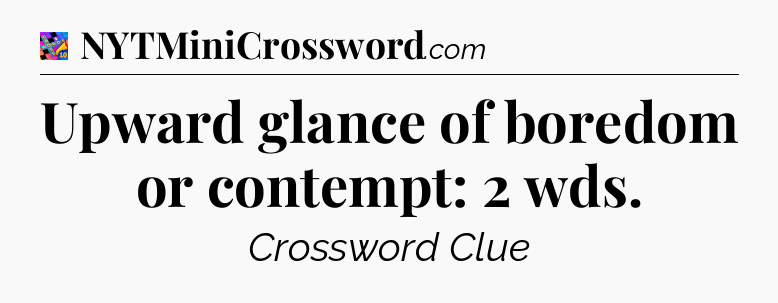 Upward glance of boredom or contempt: 2 wds Crossword Clue
