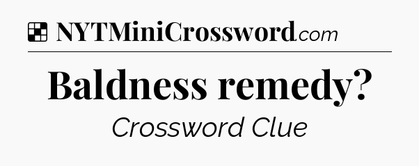 Solution: Baldness remedy - NYT Crossword