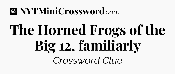 The Horned Frogs of the Big 12, familiarly - LA Times Crossword
