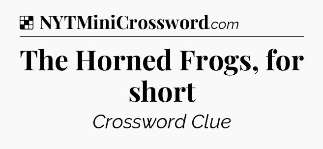 Solution: The Horned Frogs, for short - NYT Crossword