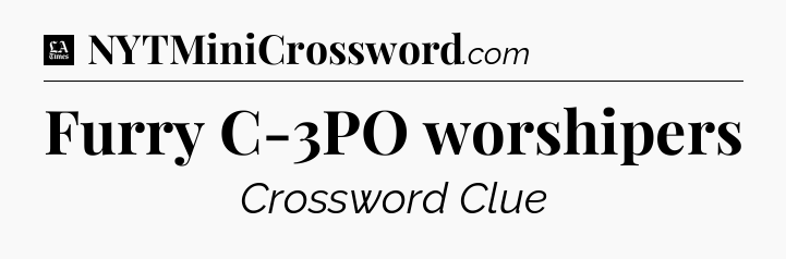 Furry C-3PO worshipers - LA Times Crossword