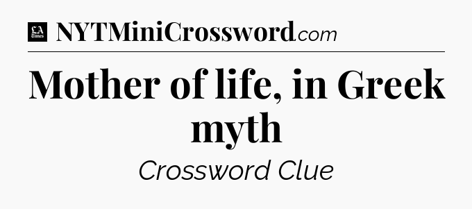 Mother of life, in Greek myth - LA Times Crossword