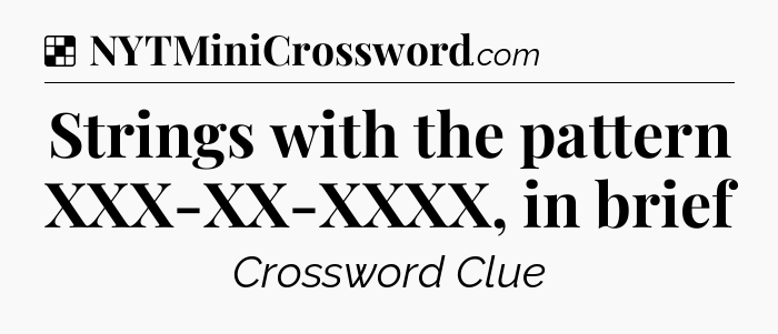 Solution: Strings with the pattern XXX-XX-XXXX, in brief - NYT Crossword