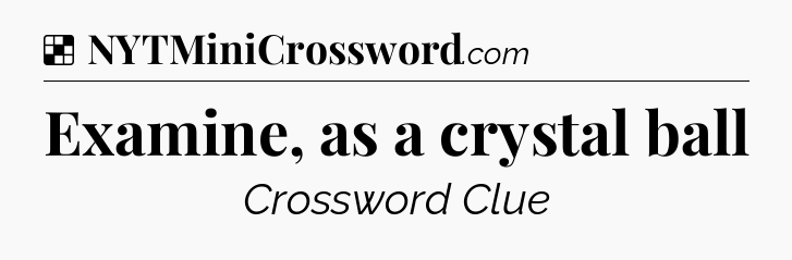 Solution: Examine, as a crystal ball - NYT Crossword