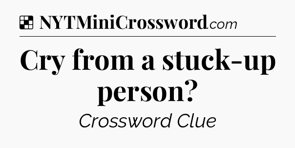 Solution: Cry from a stuck-up person - NYT Crossword