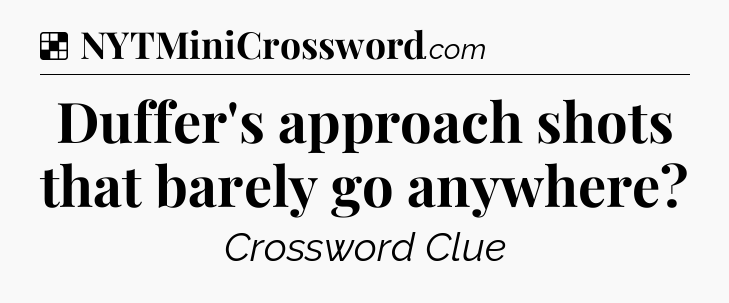 Solution: Duffer's approach shots that barely go anywhere - NYT Crossword