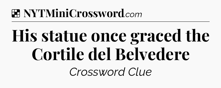 Solution: His statue once graced the Cortile del Belvedere - NYT Crossword