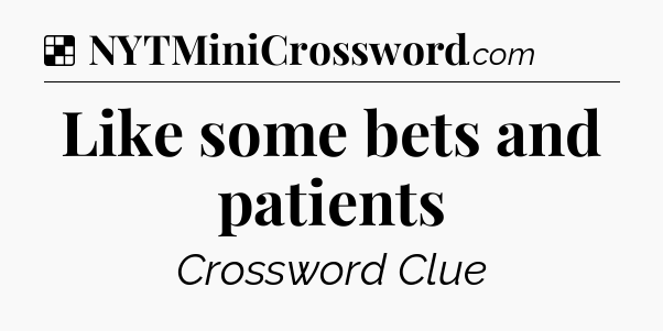 Solution: Like some bets and patients - NYT Crossword