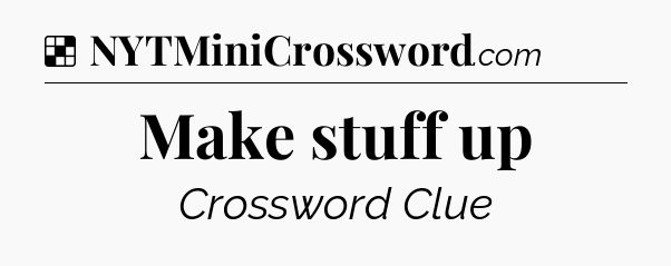 Solution: Make stuff up - NYT Crossword