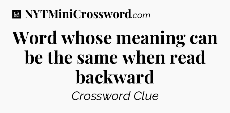 Word whose meaning can be the same when read backward - LA Times Crossword