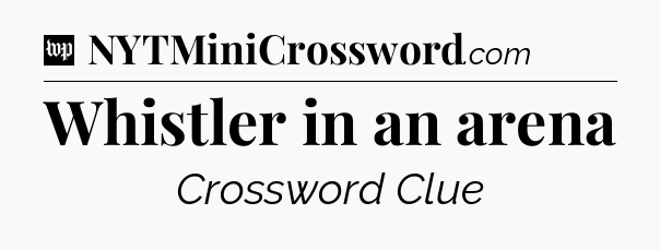 Whistler in an arena Crossword Clue