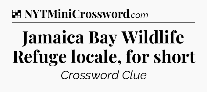 Solution: Jamaica Bay Wildlife Refuge locale, for short - NYT Crossword