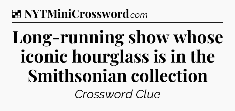 Solution: Long-running show whose iconic hourglass is in the Smithsonian collection - NYT Crossword
