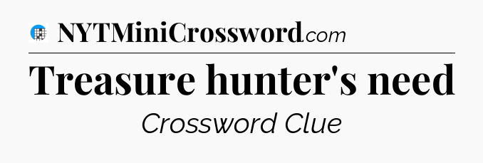 Treasure hunter's need Crossword Clue