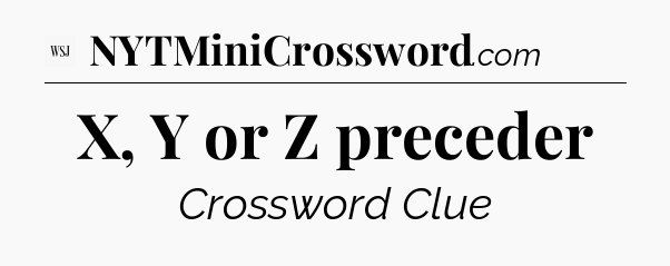 X, Y or Z preceder - WSJ Crossword