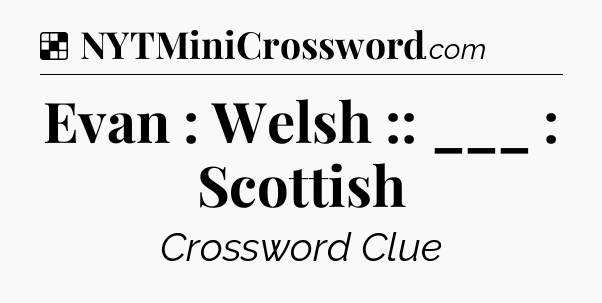 Solution: Evan : Welsh :: ___ : Scottish - NYT Crossword