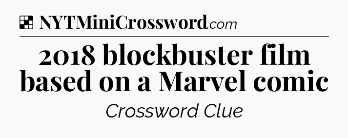 Solution: 2018 blockbuster film based on a Marvel comic - NYT Crossword