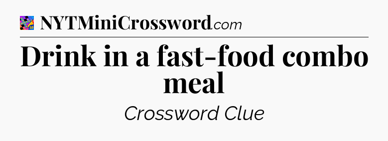 Drink in a fast-food combo meal Crossword Clue